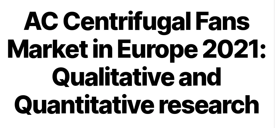 AC Centrifugal Fans Market in Europe 2021: Qualitative and Quantitative research